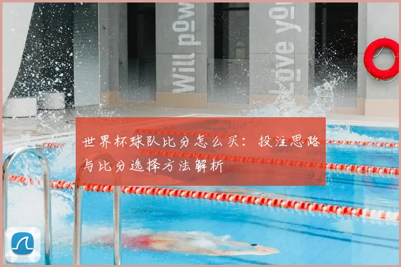 世界杯球队比分怎么买：投注思路与比分选择方法解析
