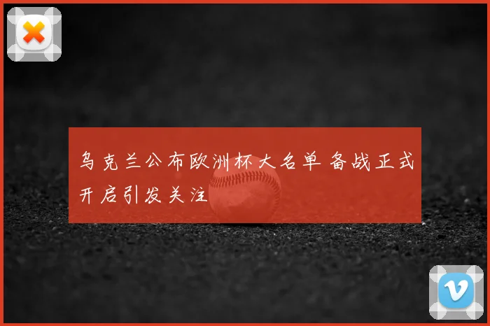 乌克兰公布欧洲杯大名单 备战正式开启引发关注