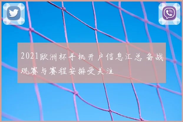 2021欧洲杯手机开户信息汇总 备战观赛与赛程安排受关注