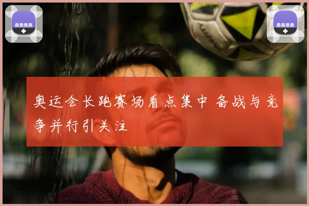 奥运会长跑赛场看点集中 备战与竞争并行引关注