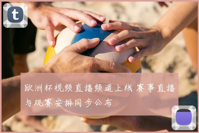欧洲杯视频直播频道上线 赛事直播与观赛安排同步公布