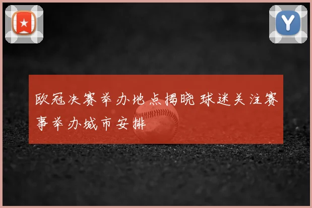 欧冠决赛举办地点揭晓 球迷关注赛事举办城市安排