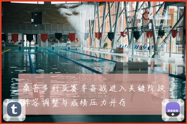 桑普多利亚赛季备战进入关键阶段阵容调整与成绩压力并存