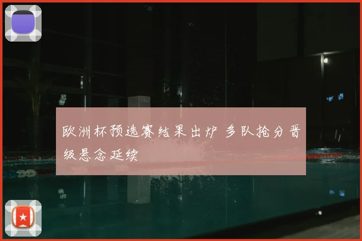 欧洲杯预选赛结果出炉 多队抢分晋级悬念延续