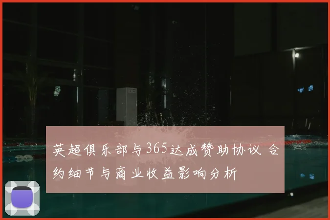 英超俱乐部与365达成赞助协议 合约细节与商业收益影响分析