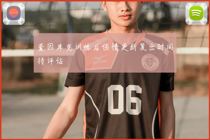 奎因库克训练后伤情更新复出时间待评估