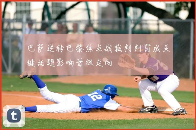 巴萨逆转巴黎焦点战裁判判罚成关键话题影响晋级走向