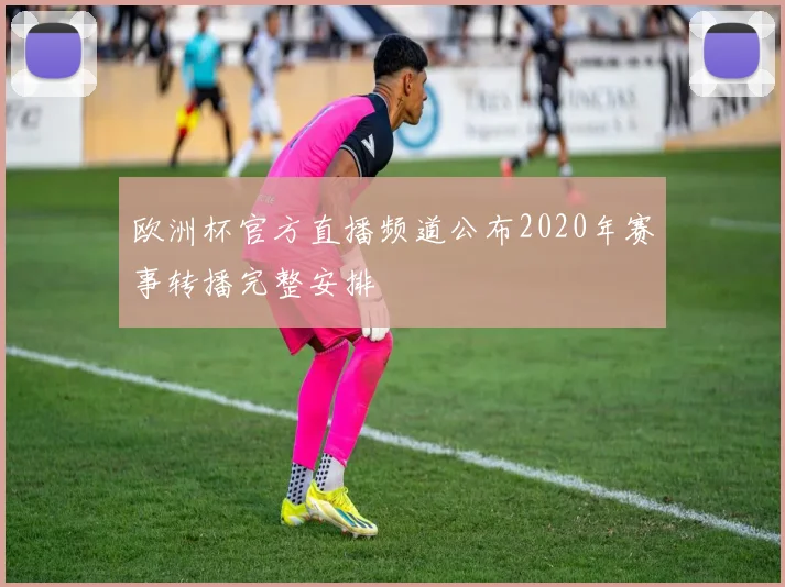 欧洲杯官方直播频道公布2020年赛事转播完整安排