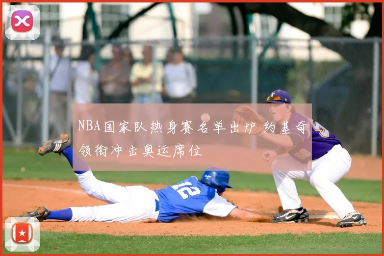 NBA国家队热身赛名单出炉 约基奇领衔冲击奥运席位