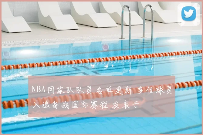 NBA国家队队员名单更新 多位球员入选备战国际赛程 发表于