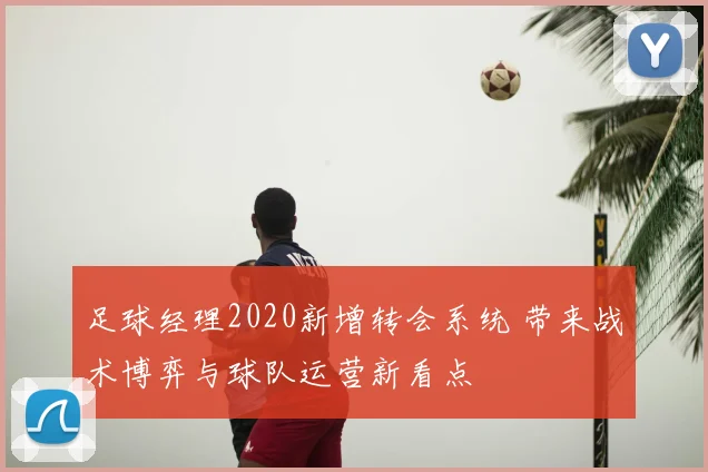足球经理2020新增转会系统 带来战术博弈与球队运营新看点