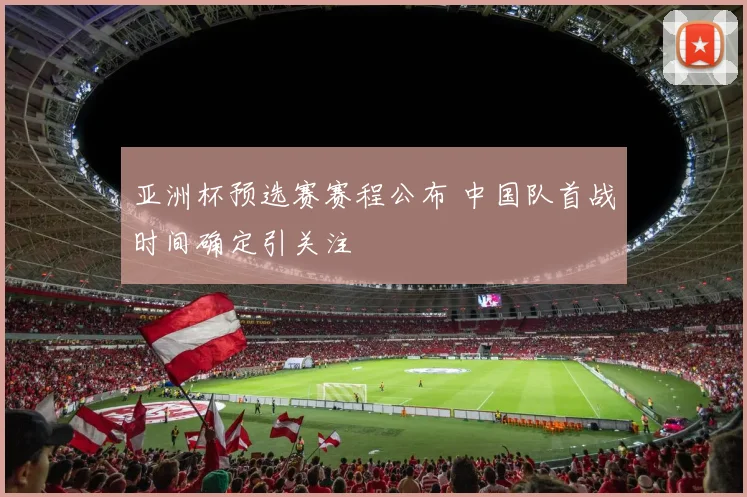 亚洲杯预选赛赛程公布 中国队首战时间确定引关注