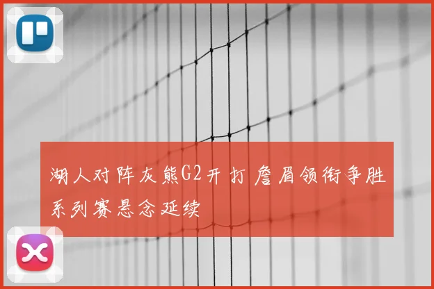 湖人对阵灰熊G2开打 詹眉领衔争胜系列赛悬念延续