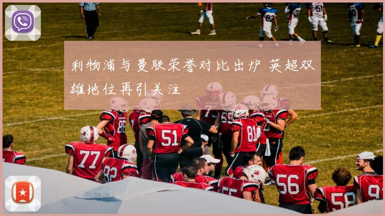 利物浦与曼联荣誉对比出炉 英超双雄地位再引关注