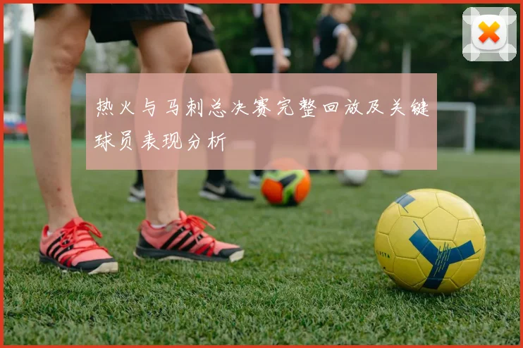 热火与马刺总决赛完整回放及关键球员表现分析