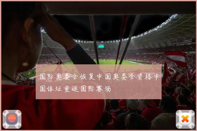 国际奥委会恢复中国奥委会资格中国体坛重返国际赛场