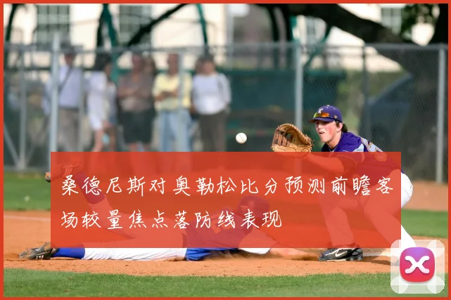 桑德尼斯对奥勒松比分预测前瞻客场较量焦点落防线表现