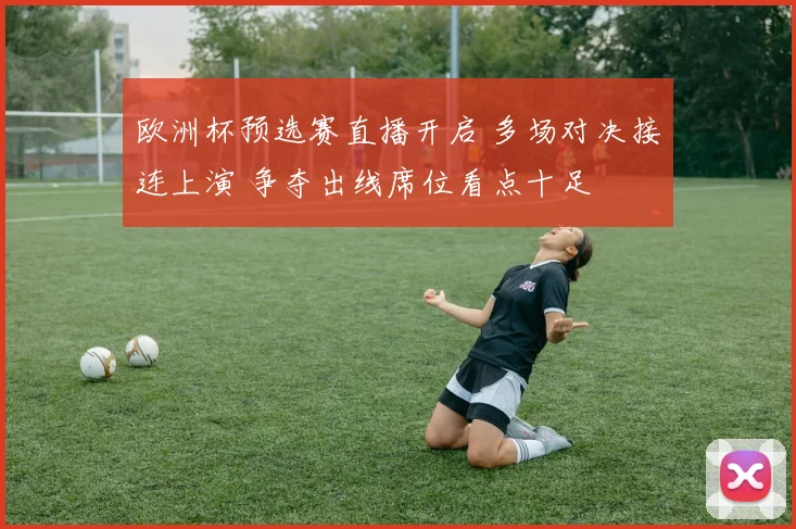 欧洲杯预选赛直播开启 多场对决接连上演 争夺出线席位看点十足