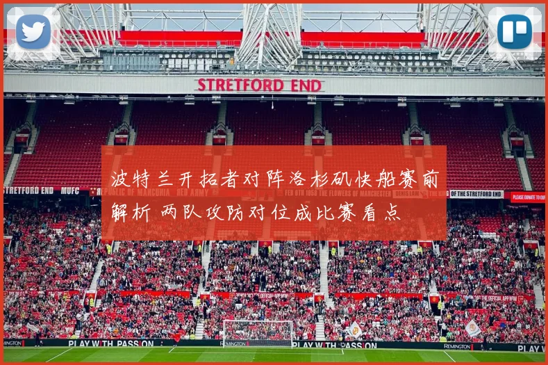 波特兰开拓者对阵洛杉矶快船赛前解析 两队攻防对位成比赛看点