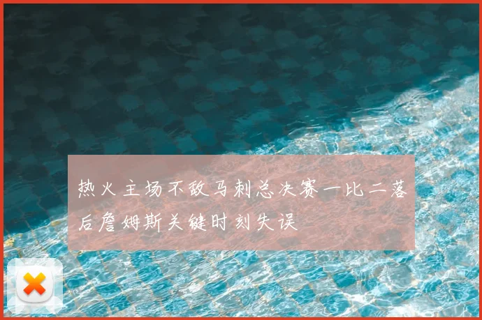 热火主场不敌马刺总决赛一比二落后詹姆斯关键时刻失误