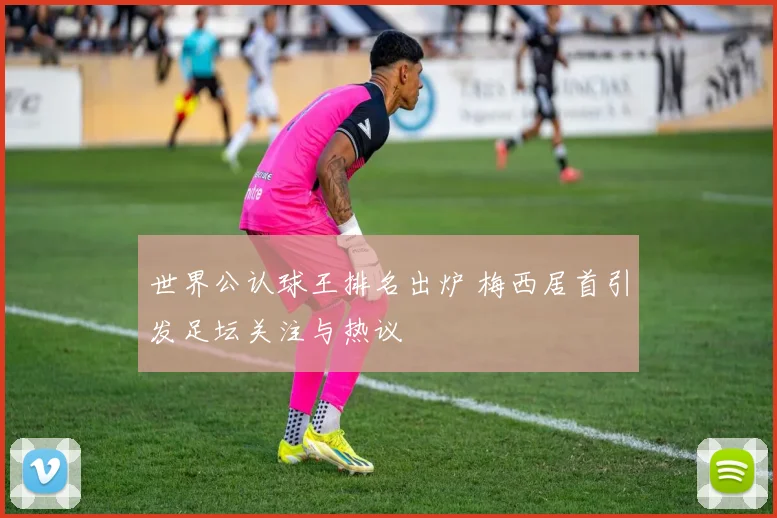世界公认球王排名出炉 梅西居首引发足坛关注与热议
