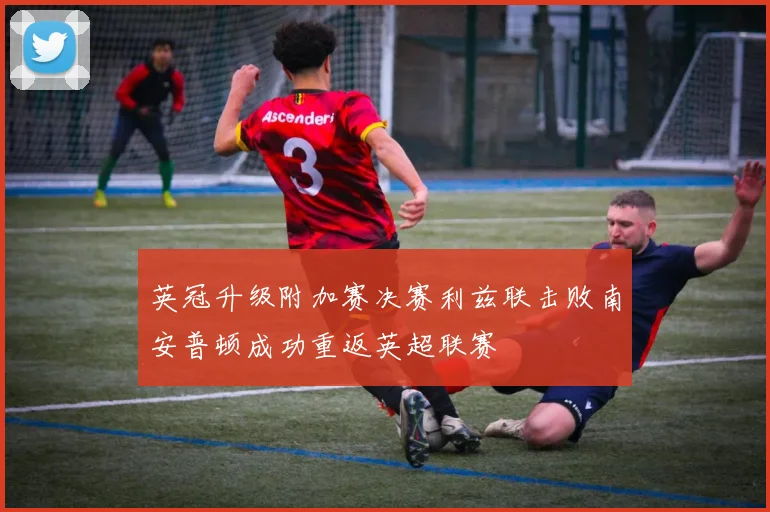 英冠升级附加赛决赛利兹联击败南安普顿成功重返英超联赛