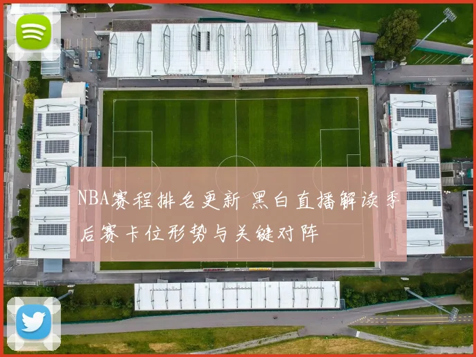 NBA赛程排名更新 黑白直播解读季后赛卡位形势与关键对阵