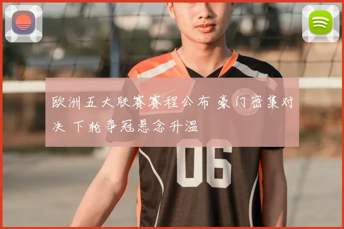 欧洲五大联赛赛程公布 豪门密集对决 下轮争冠悬念升温