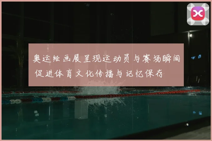 奥运绘画展呈现运动员与赛场瞬间 促进体育文化传播与记忆保存