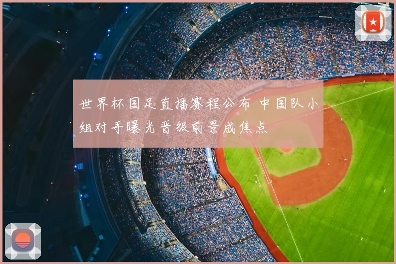 世界杯国足直播赛程公布 中国队小组对手曝光晋级前景成焦点
