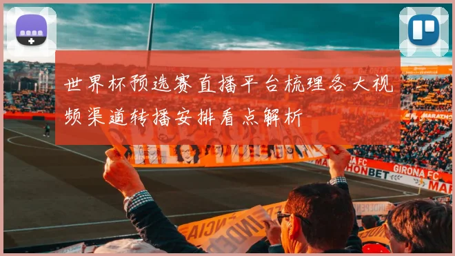 世界杯预选赛直播平台梳理各大视频渠道转播安排看点解析