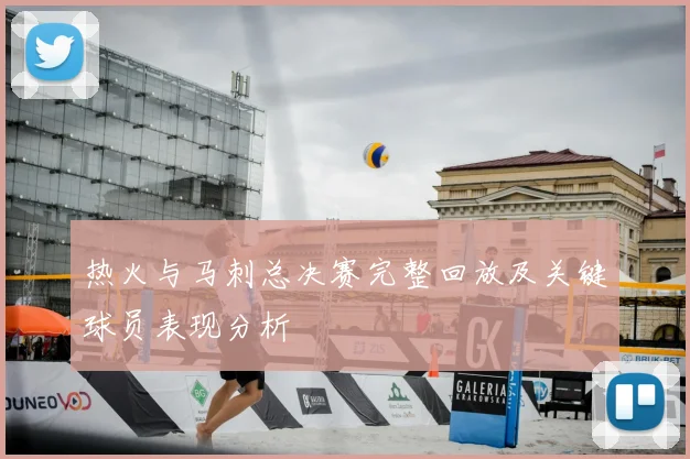 热火与马刺总决赛完整回放及关键球员表现分析