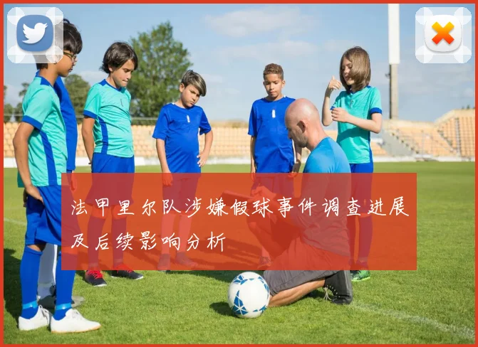 法甲里尔队涉嫌假球事件调查进展及后续影响分析